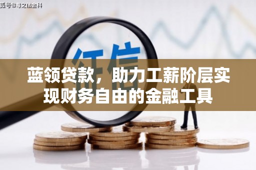 清流蓝领贷款，助力工薪阶层实现财务自由的金融工具