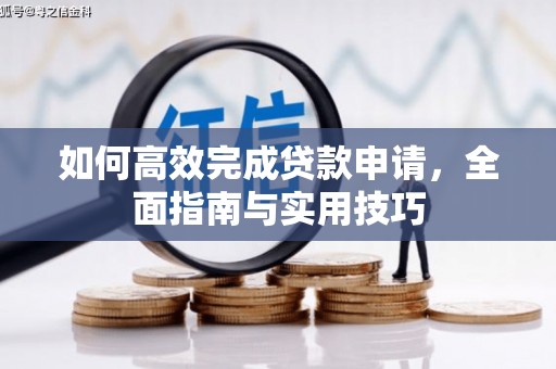 呼玛如何高效完成贷款申请，全面指南与实用技巧