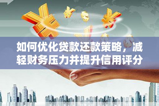 富顺如何优化贷款还款策略，减轻财务压力并提升信用评分