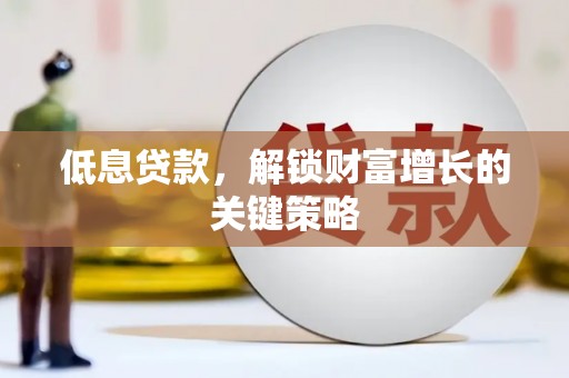 顺庆低息贷款，解锁财富增长的关键策略