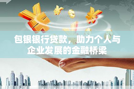 城厢包银银行贷款，助力个人与企业发展的金融桥梁