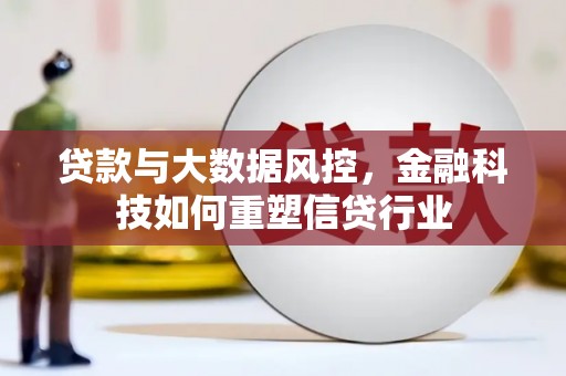 南召贷款与大数据风控，金融科技如何重塑信贷行业