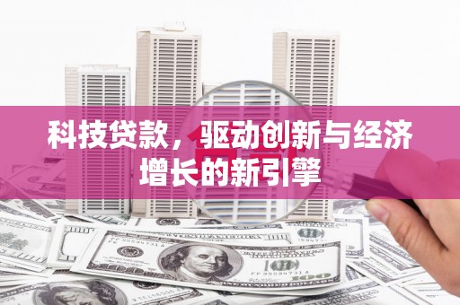 芎林科技贷款，驱动创新与经济增长的新引擎