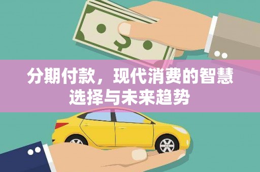 和政分期付款，现代消费的智慧选择与未来趋势