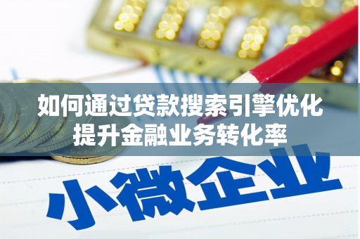 会理如何通过贷款搜索引擎优化提升金融业务转化率