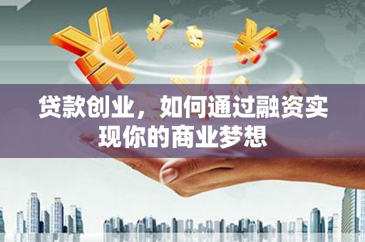玉井贷款创业，如何通过融资实现你的商业梦想