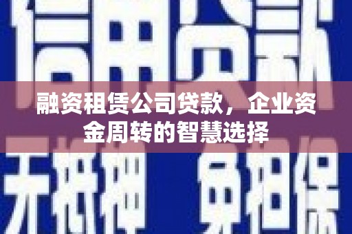 承德融资租赁公司贷款，企业资金周转的智慧选择