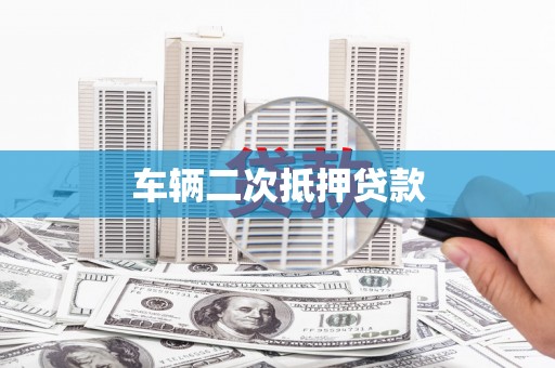 贵州车辆二次抵押贷款