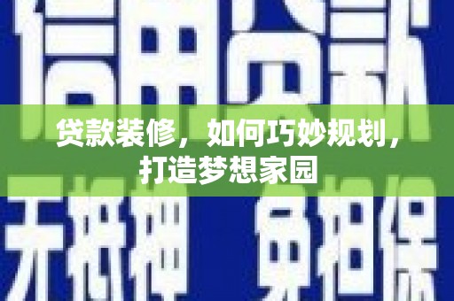 东乡贷款装修，如何巧妙规划，打造梦想家园