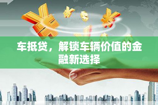 九台车抵贷，解锁车辆价值的金融新选择