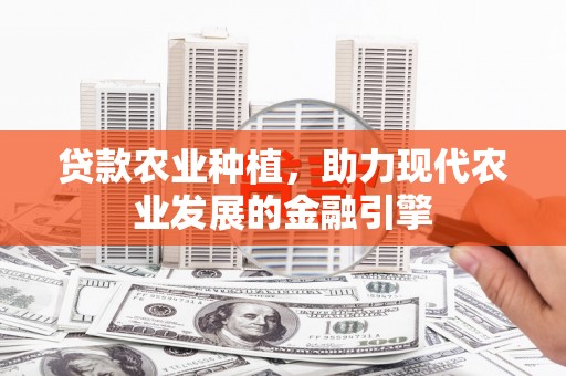 合山贷款农业种植，助力现代农业发展的金融引擎