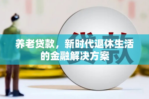 江东养老贷款，新时代退休生活的金融解决方案