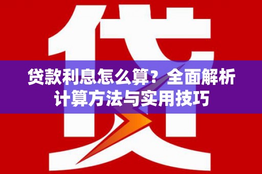新华贷款利息怎么算？全面解析计算方法与实用技巧
