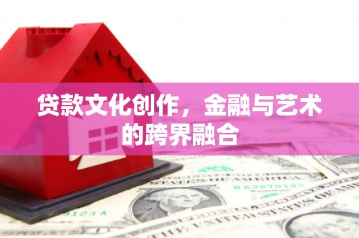 扬中贷款文化创作，金融与艺术的跨界融合