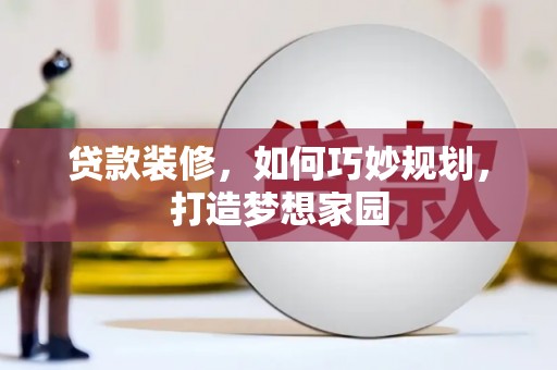 博望贷款装修，如何巧妙规划，打造梦想家园