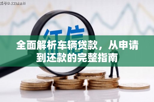 安溪全面解析车辆贷款，从申请到还款的完整指南