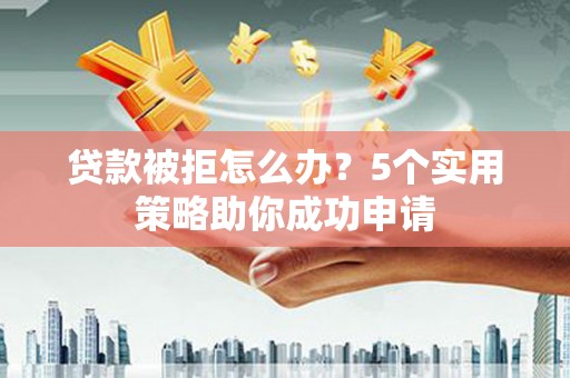 南屯贷款被拒怎么办？5个实用策略助你成功申请