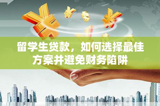 新绛留学生贷款，如何选择最佳方案并避免财务陷阱