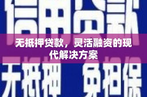 七美无抵押贷款，灵活融资的现代解决方案
