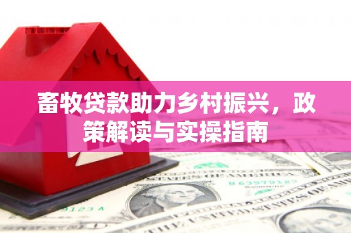 柯坪畜牧贷款助力乡村振兴，政策解读与实操指南