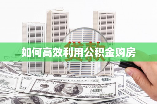 江海如何高效利用公积金购房