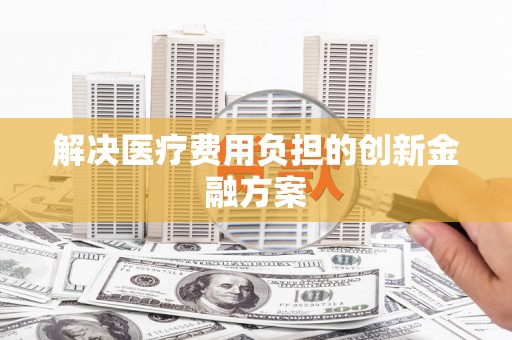 阳山解决医疗费用负担的创新金融方案