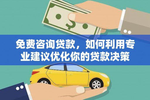 泰顺免费咨询贷款，如何利用专业建议优化你的贷款决策
