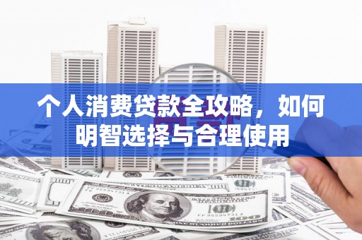内湖个人消费贷款全攻略，如何明智选择与合理使用