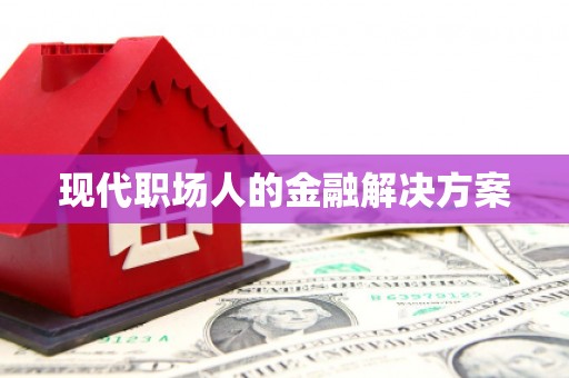 普陀现代职场人的金融解决方案